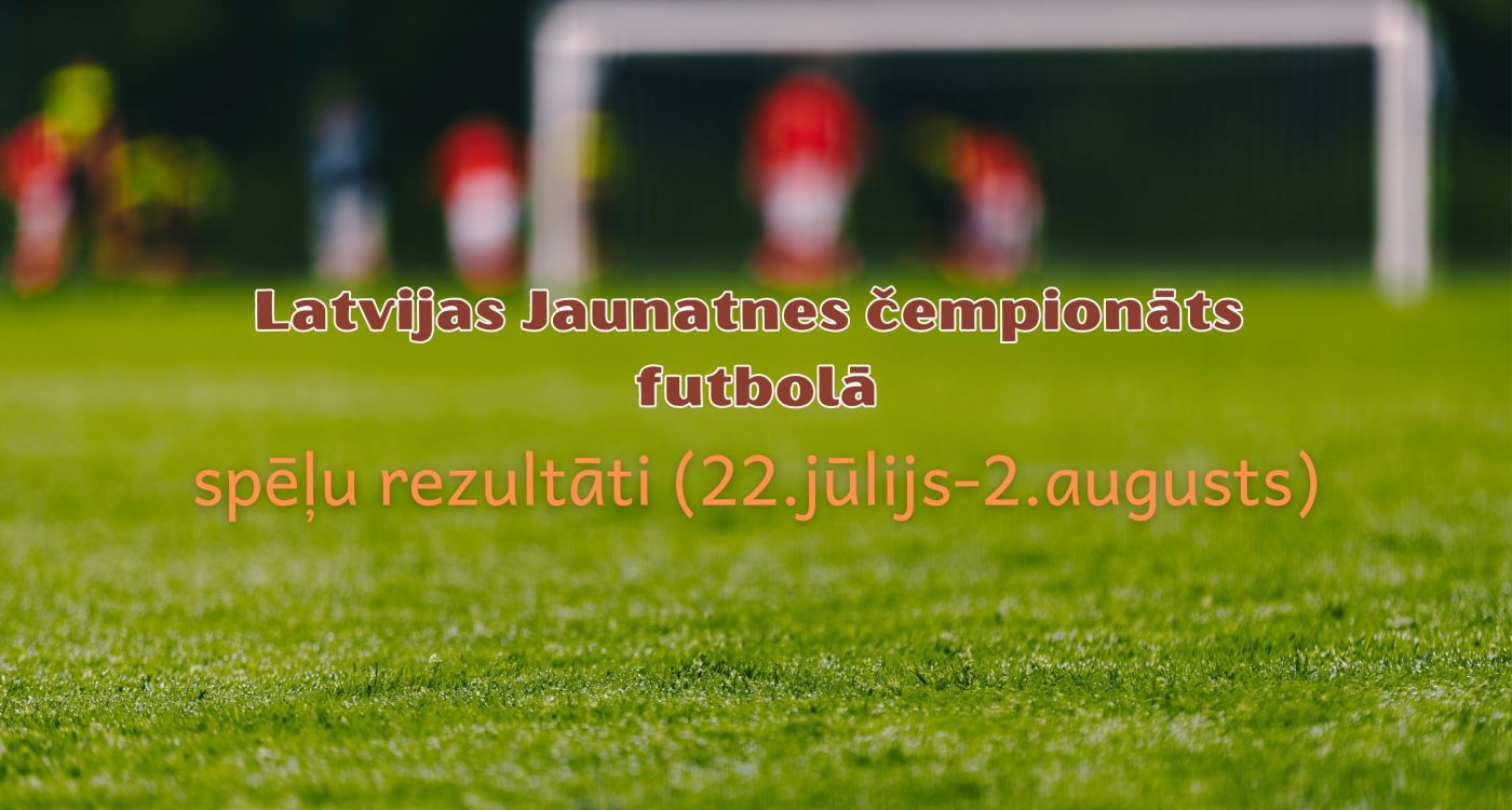 Latvijas Jaunatnes čempionāta futbolā rezultāti (22.jūlijs-2.augusts)