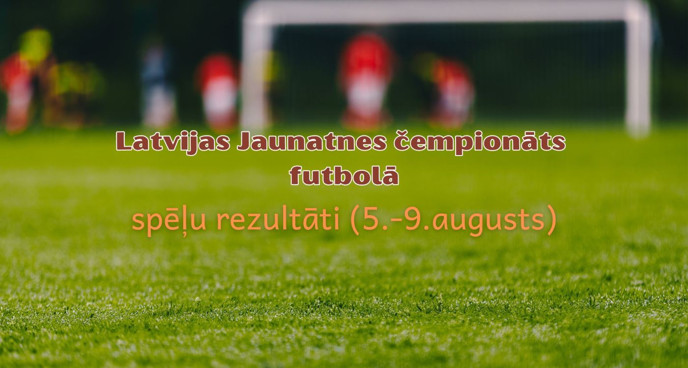 Latvijas Jaunatnes čempionāta futbolā rezultāti (5.-9.augusts)
