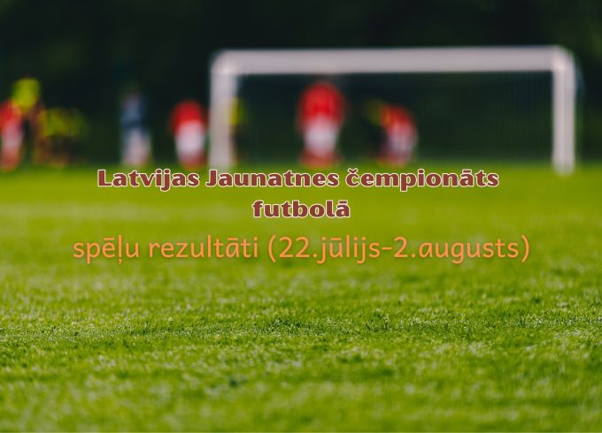 Latvijas Jaunatnes čempionāta futbolā rezultāti (22.jūlijs-2.augusts)